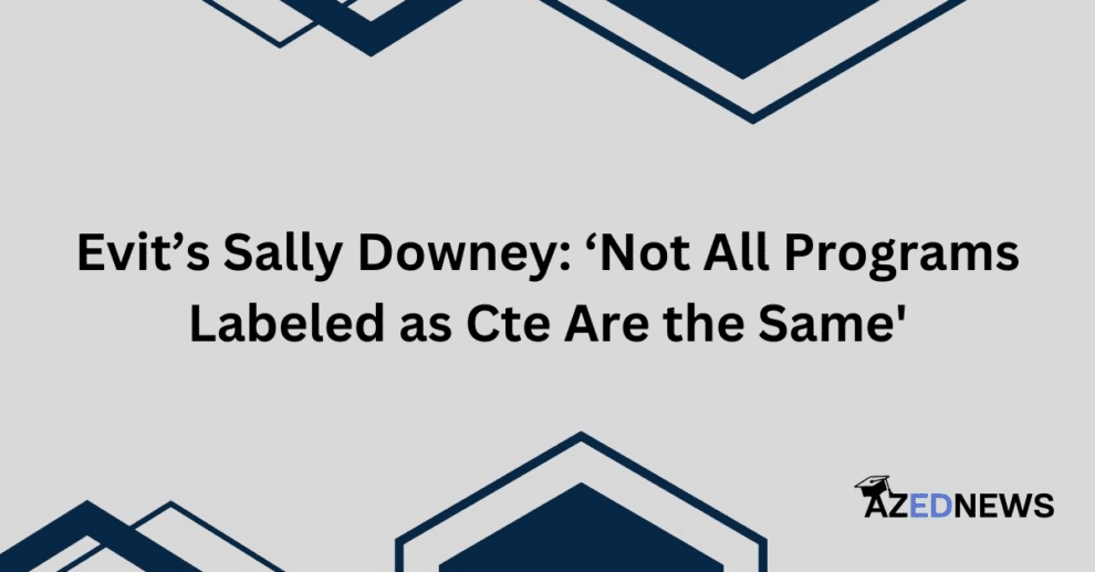 Evit’s Sally Downey: ‘Not All Programs Labeled as Cte Are the Same'