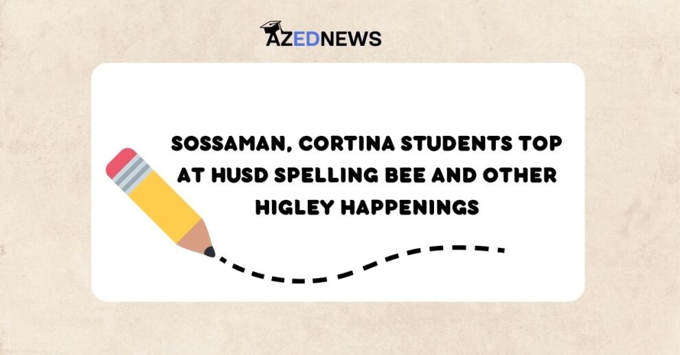 Sossaman, Cortina students top at HUSD Spelling Bee and other Higley Happenings