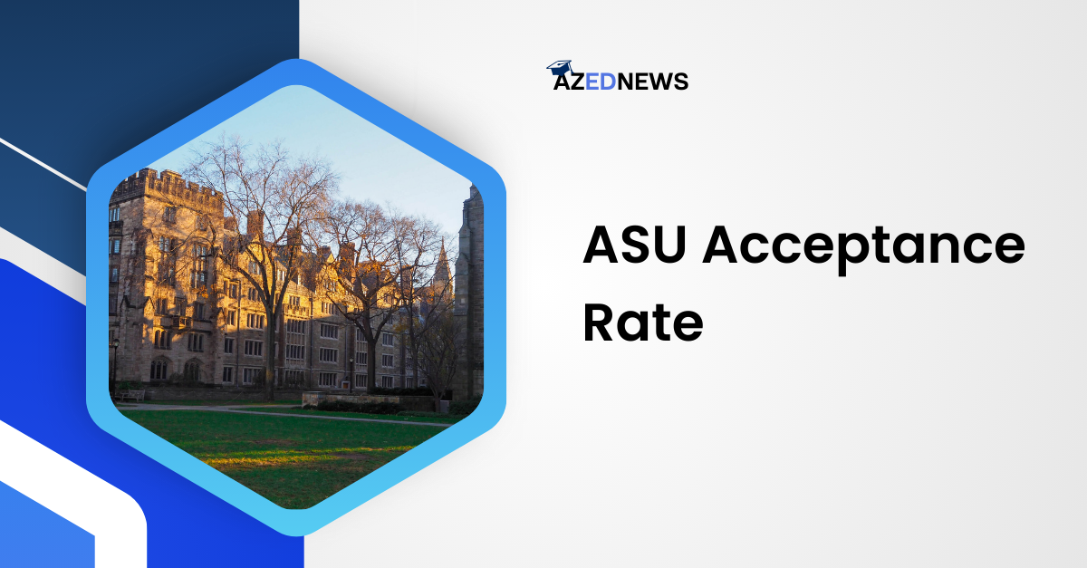 ASU Acceptance Rate Admission Process, Documents Required & More