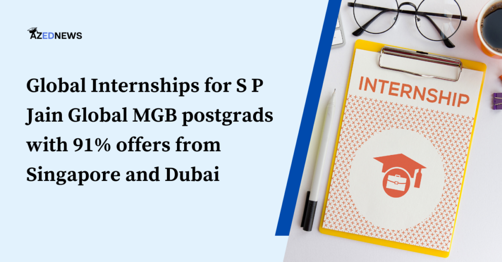 Global Internships for S P Jain Global MGB postgrads with 91% offers from Singapore and Dubai