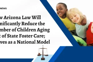 New Arizona Law Will Significantly Reduce the Number of Children Aging Out of State Foster Care