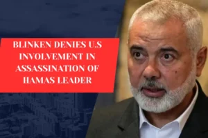 BLINKEN DENIES U.S INVOLVEMENT IN ASSASSINATION OF HAMAS LEADER