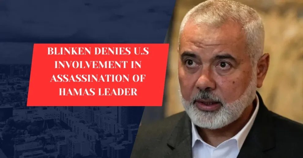 BLINKEN DENIES U.S INVOLVEMENT IN ASSASSINATION OF HAMAS LEADER