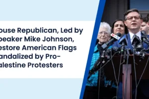House Republican, Led by Speaker Mike Johnson, Restore American Flags Vandalized by Pro-Palestine Protesters