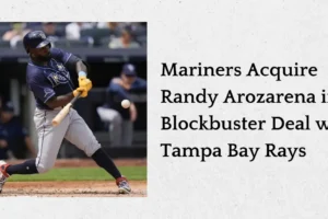 Mariners Acquire Randy Arozarena in Blockbuster Deal with Tampa Bay Rays