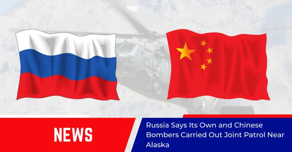 Russia Says Its Own and Chinese Bombers Carried Out Joint Patrol Near Alaska