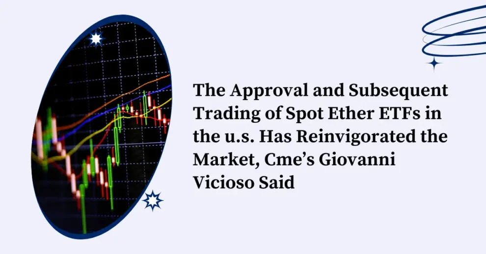 The Approval and Subsequent Trading of Spot Ether ETFs in the u.s. Has Reinvigorated the Market, Cme’s Giovanni Vicioso Said