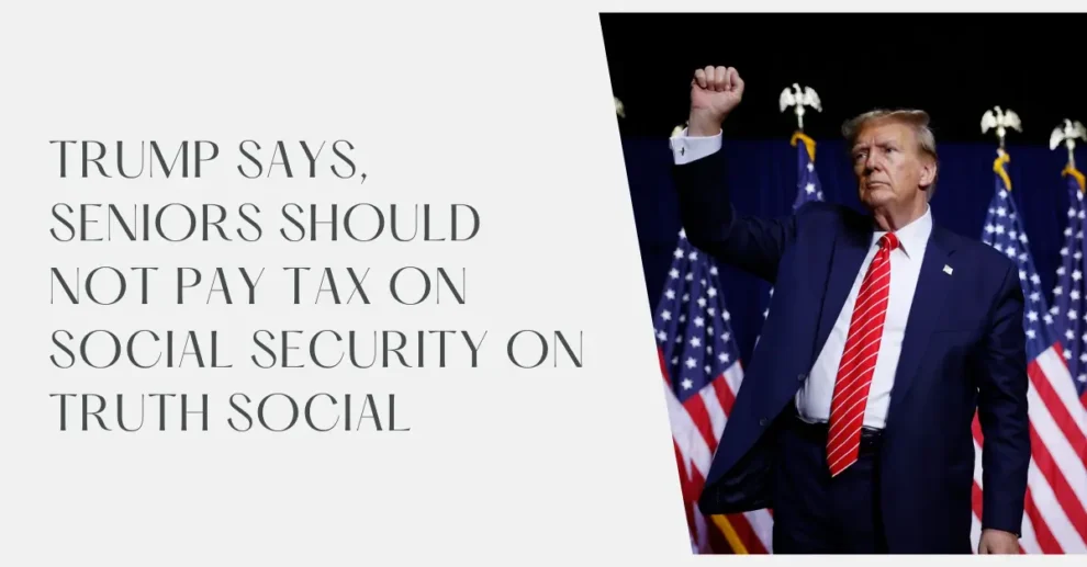 Trump Says, Seniors should not pay tax on social security on truth social