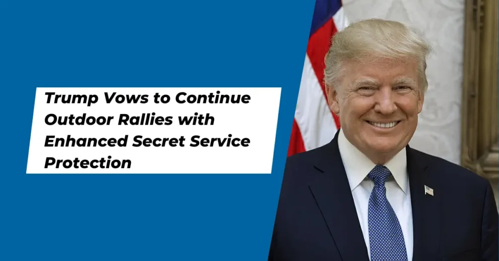 Trump Vows to Continue Outdoor Rallies with Enhanced Secret Service Protection