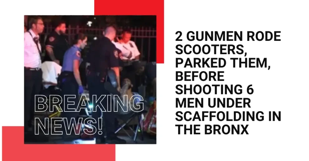 2 gunmen rode scooters, parked them, before shooting 6 men under scaffolding in the Bronx