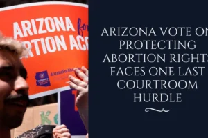 Arizona vote on protecting abortion rights faces one last courtroom hurdle