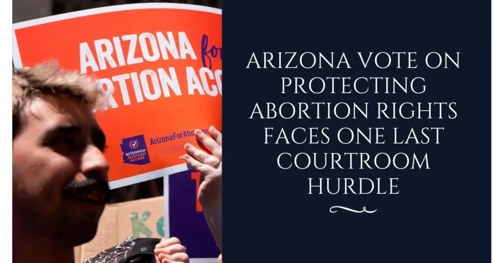 Arizona vote on protecting abortion rights faces one last courtroom hurdle