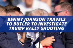 BENNY JOHNSON TRAVELS TO BUTLER TO INVESTIGATE TRUMP RALLY SHOOTING