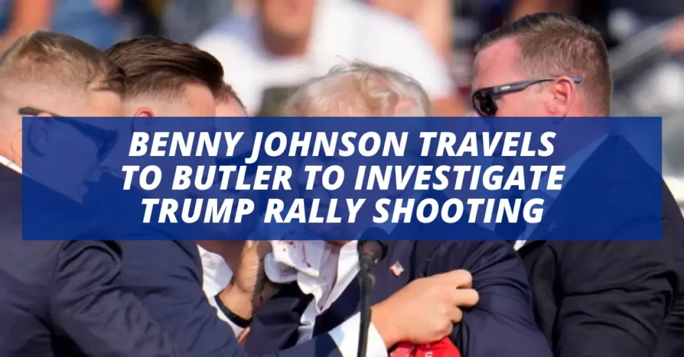 BENNY JOHNSON TRAVELS TO BUTLER TO INVESTIGATE TRUMP RALLY SHOOTING