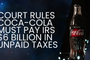 Court Rules Coca-Cola Must Pay IRS $6 Billion in Unpaid Taxes