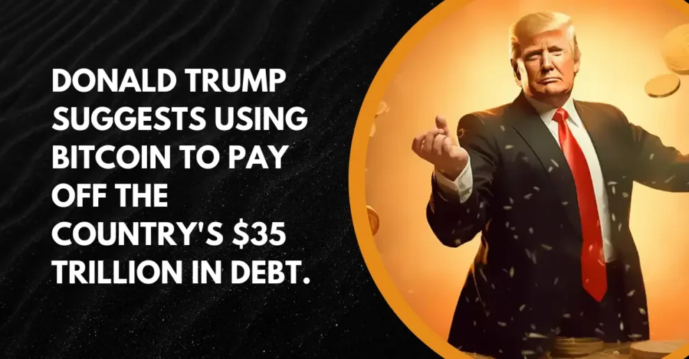 Donald Trump suggests using Bitcoin to pay off the country's $35 trillion in debt.