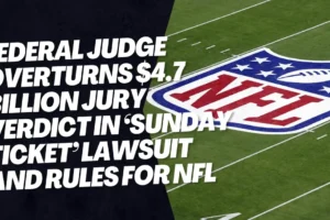 Federal judge overturns $4.7 billion jury verdict in ‘Sunday Ticket’ lawsuit and rules for NFL