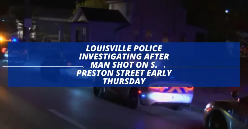 Louisville Police investigating after man shot on S. Preston Street early Thursday