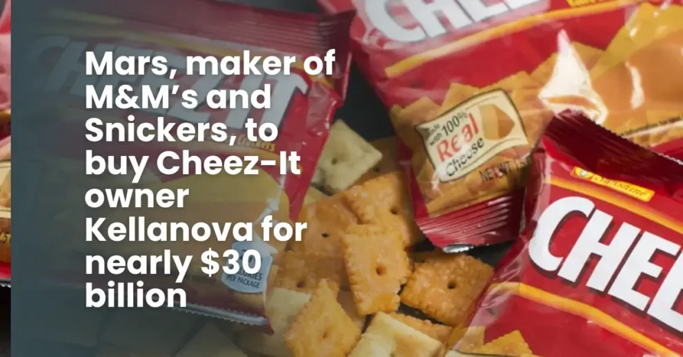 Mars, maker of M&M’s and Snickers, to buy Cheez-It owner Kellanova for nearly $30 billion