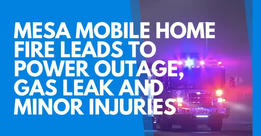 Mesa mobile home fire leads to power outage, gas leak and minor injuries