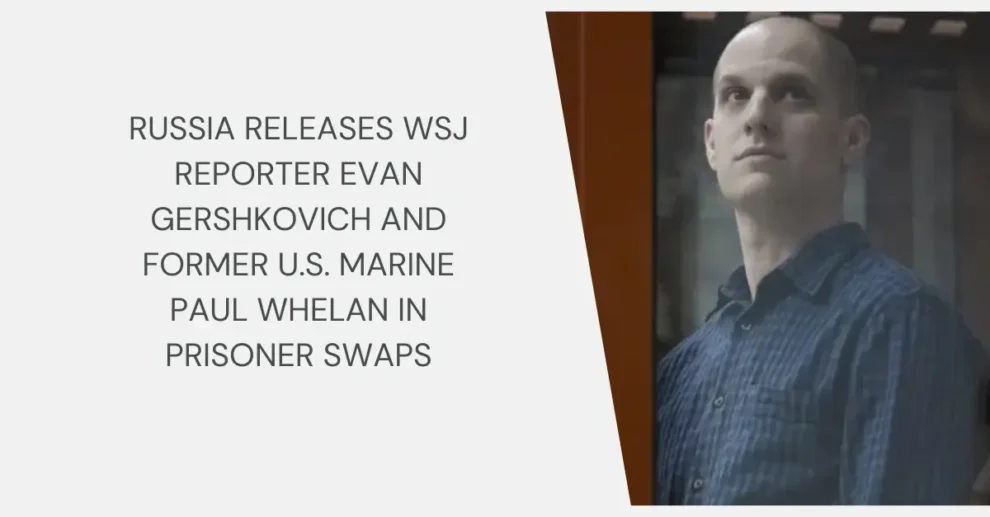 Russia releases WSJ reporter Evan Gershkovich and former U.S. Marine Paul Whelan in prisoner swaps