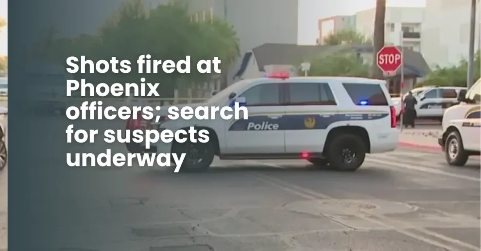 Shots fired at Phoenix officers; search for suspects underway