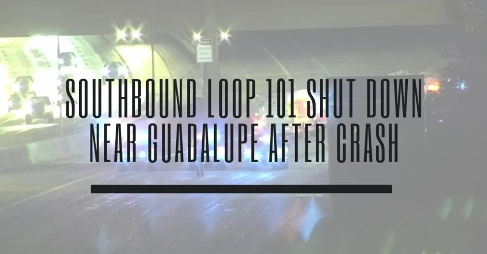 Southbound Loop 101 shut down near Guadalupe after crash