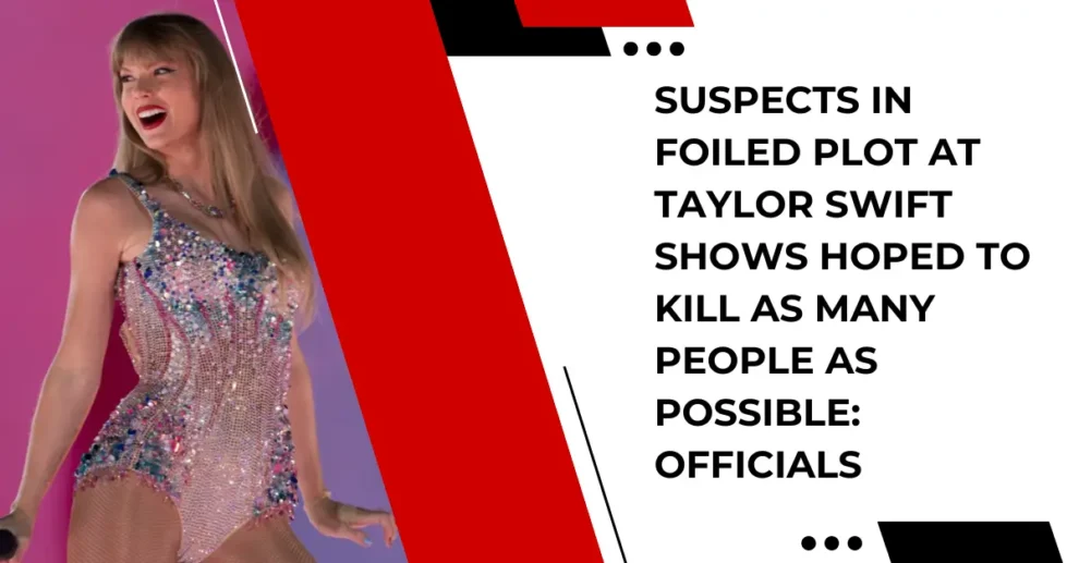 Suspects in foiled plot at Taylor Swift shows hoped to kill as many people as possible officials