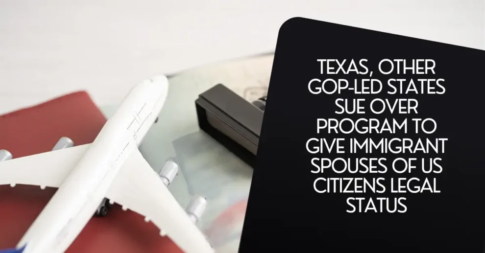 Texas, other GOP-led states sue over program to give immigrant spouses of US citizens status