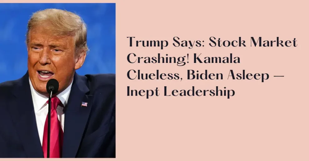 Trump Says Stock Market Crashing! Kamala Clueless, Biden Asleep – Inept Leadership