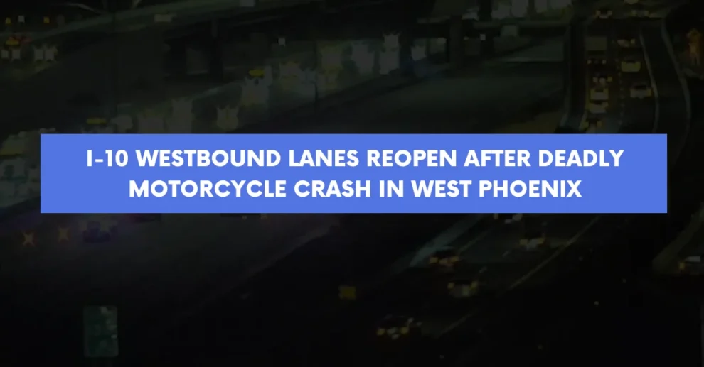 I 10 westbound lanes reopen after deadly motorcycle crash in west Phoenix