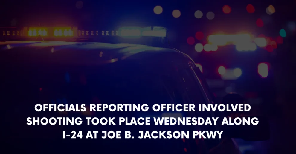 Officials reporting officer involved shooting took place Wednesday along I 24 at Joe B Jackson Pkwy