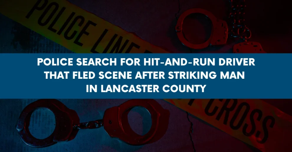 Police search for hit and run driver that fled scene after striking man in Lancaster County