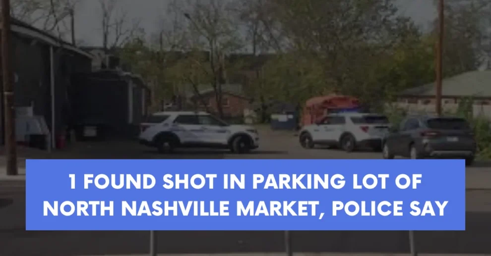 1 found shot in parking lot of North Nashville market police say