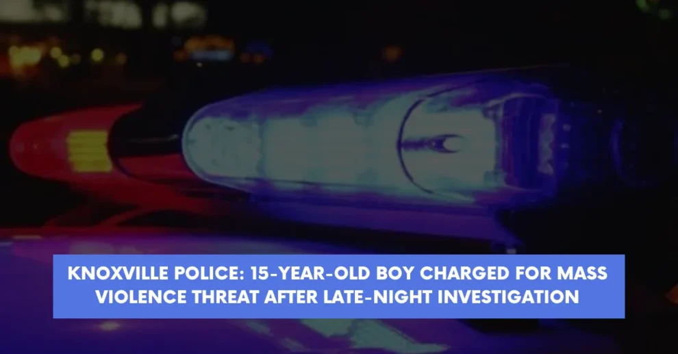 Knoxville Police 15 Year-Old Boy Charged for Mass Violence Threat After Late Night Investigation