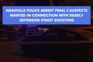 Nashville police arrest final 2 suspects wanted in connection with deadly Jefferson Street shooting