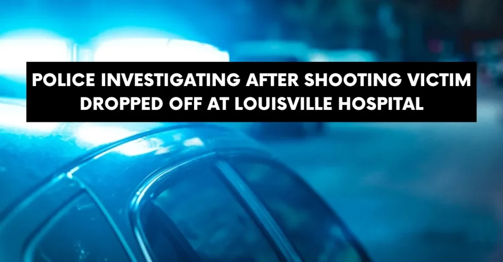 Police investigating after shooting victim dropped off at Louisville hospital