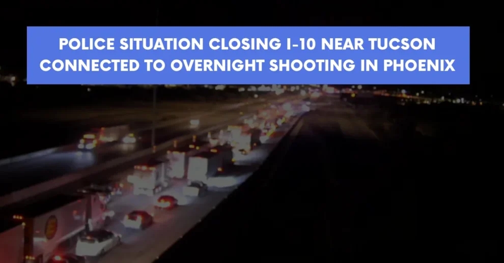 Police situation closing I 10 near Tucson connected to overnight shooting in Phoenix